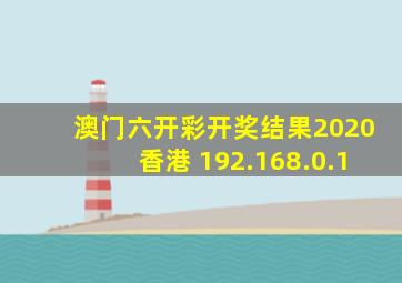 澳门六开彩开奖结果2020香港 192.168.0.1